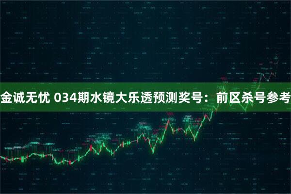 金诚无忧 034期水镜大乐透预测奖号：前区杀号参考