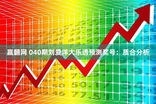 赢翻网 040期刘爱洋大乐透预测奖号:质合分析