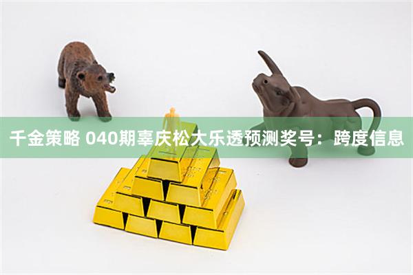 千金策略 040期辜庆松大乐透预测奖号:跨度信息